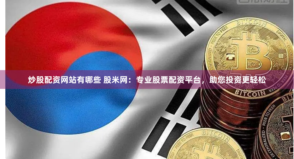 炒股配资网站有哪些 股米网：专业股票配资平台，助您投资更轻松