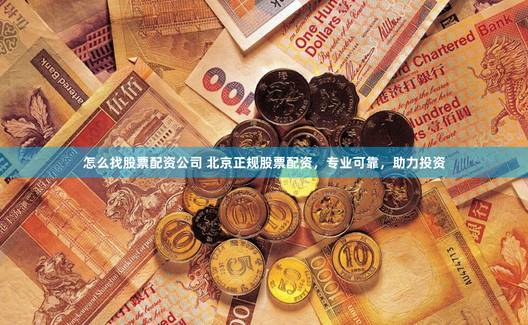 怎么找股票配资公司 北京正规股票配资，专业可靠，助力投资