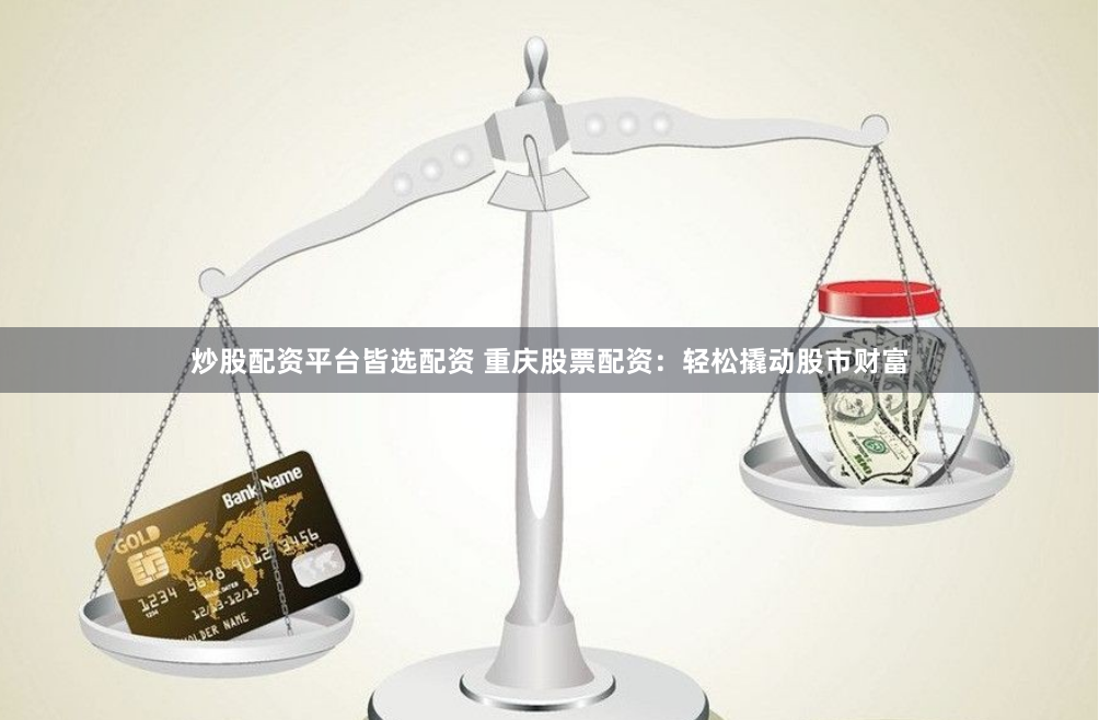 炒股配资平台皆选配资 重庆股票配资：轻松撬动股市财富