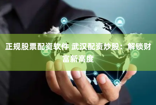 正规股票配资软件 武汉配资炒股：解锁财富新高度