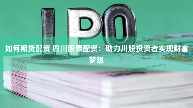 如何期货配资 四川股票配资:助力川股投资者实现财富梦想