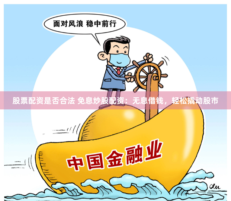 股票配资是否合法 免息炒股配资:无息借钱,轻松撬动股市