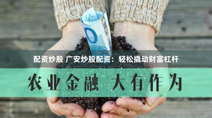 配资炒股 广安炒股配资:轻松撬动财富杠杆