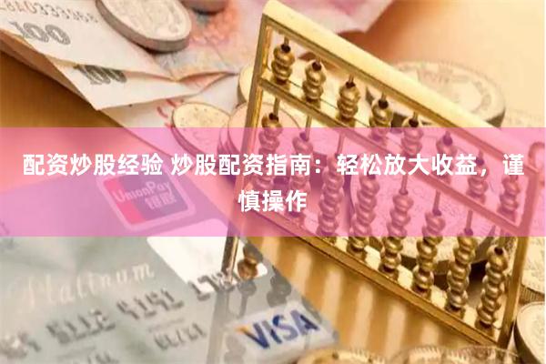 配资炒股经验 炒股配资指南:轻松放大收益,谨慎操作
