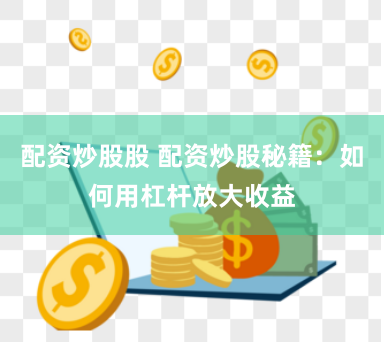 配资炒股股 配资炒股秘籍:如何用杠杆放大收益