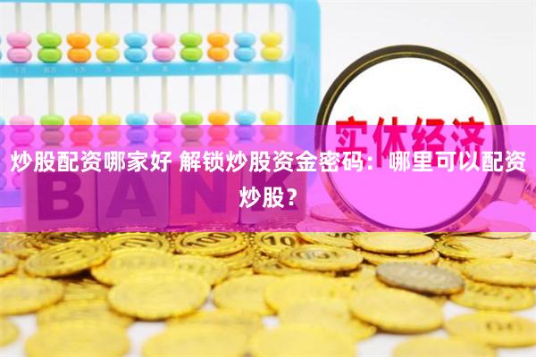 炒股配资哪家好 解锁炒股资金密码:哪里可以配资炒股?