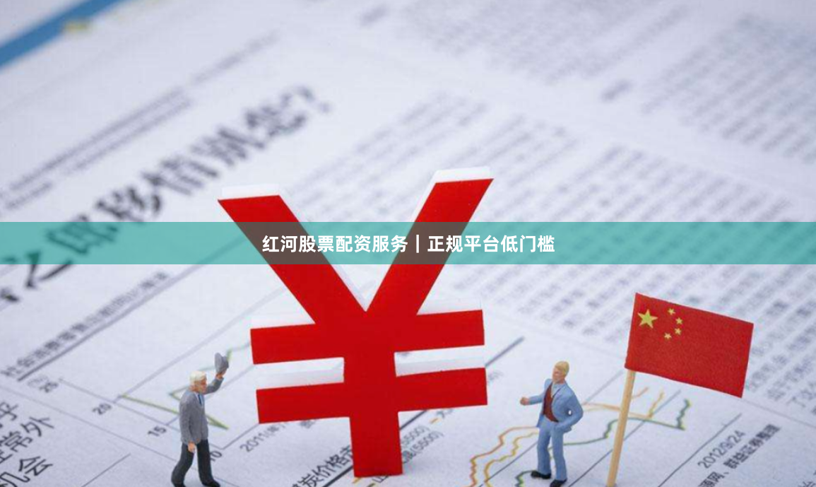 红河股票配资服务|正规平台低门槛
