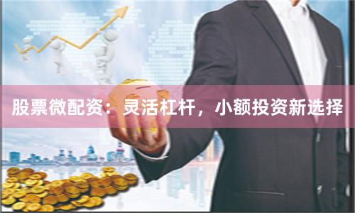 股票微配资：灵活杠杆，小额投资新选择