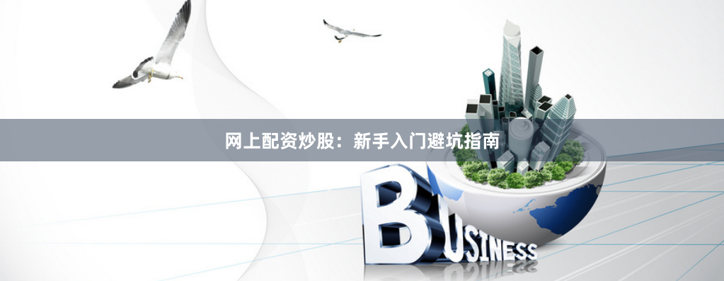 网上配资炒股：新手入门避坑指南