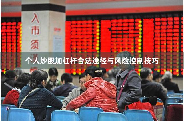 个人炒股加杠杆合法途径与风险控制技巧