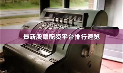 最新股票配资平台排行速览