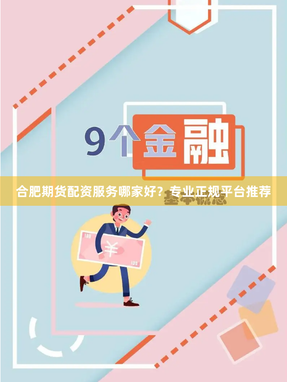 合肥期货配资服务哪家好？专业正规平台推荐