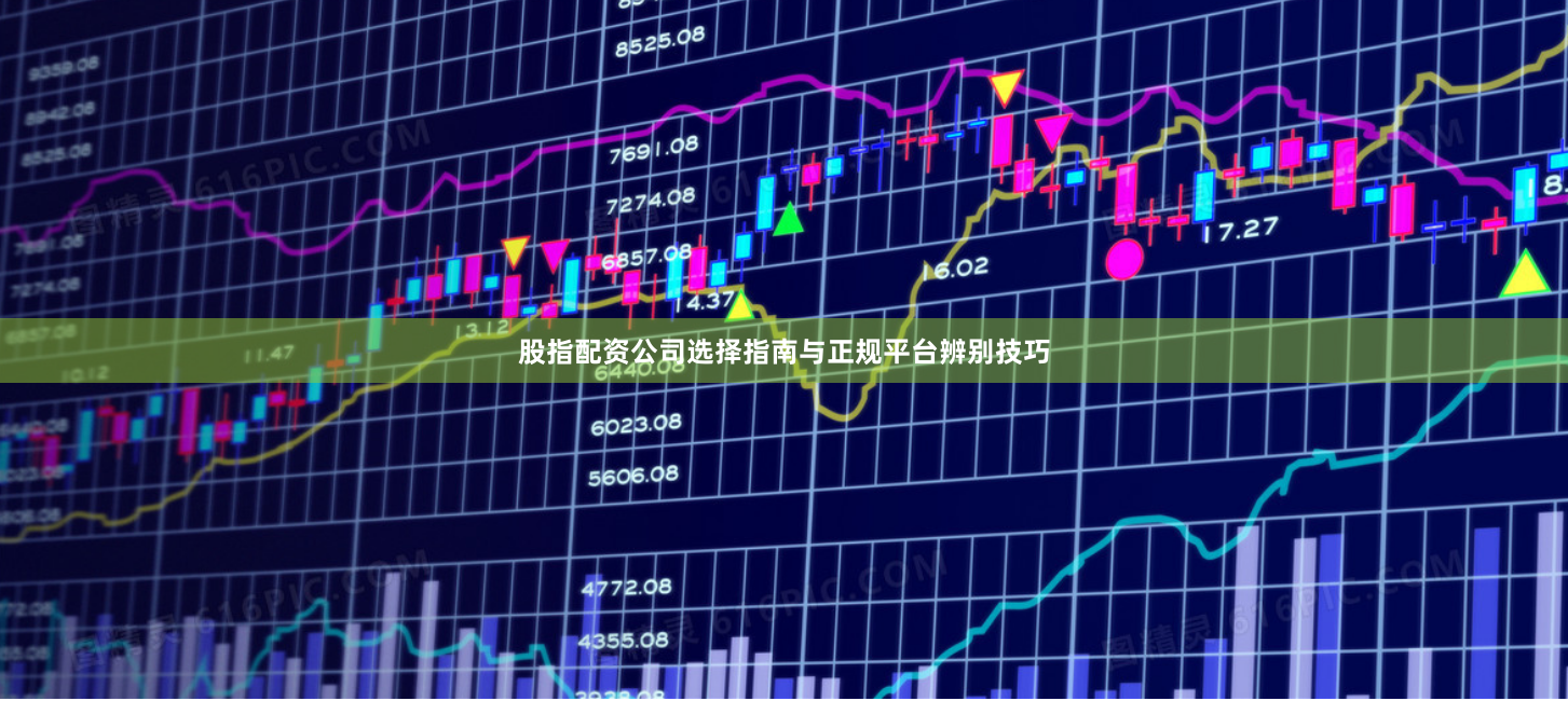 股指配资公司选择指南与正规平台辨别技巧