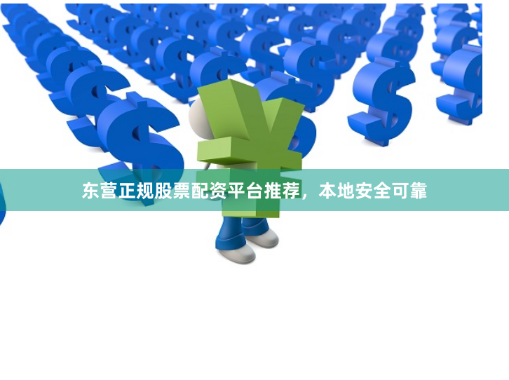 东营正规股票配资平台推荐，本地安全可靠